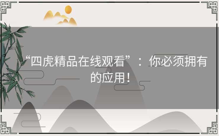“四虎精品在线观看”:你必须拥有的应用! “四虎精品在线观看”:你必须拥有的应用!