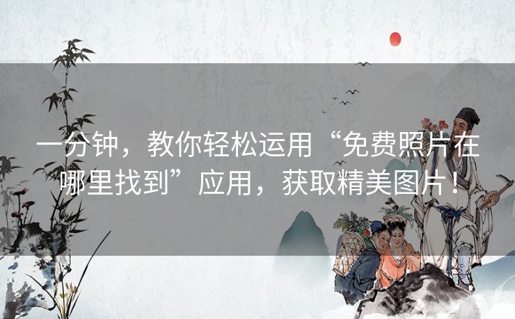 一分钟,教你轻松运用“免费照片在哪里找到”应用,获取精美图片! 一分钟,教你轻松运用“免费照片在哪里找到”应用,获取精美图片!