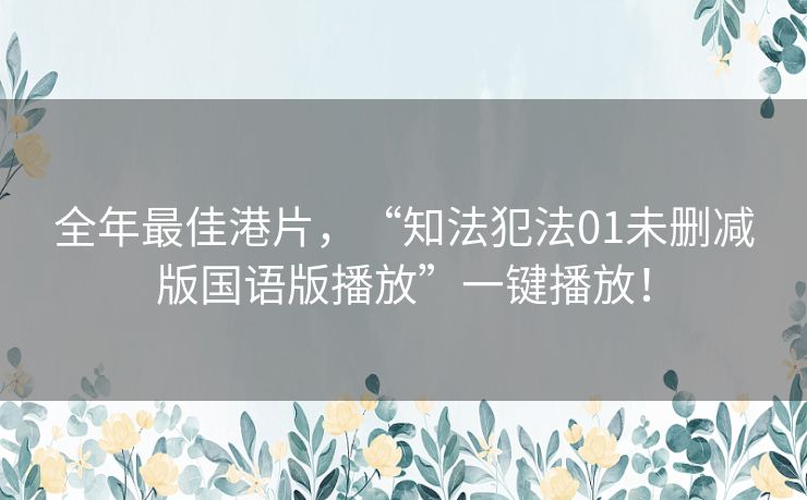 全年最佳港片，“知法犯法01未删减版国语版播放”一键播放！