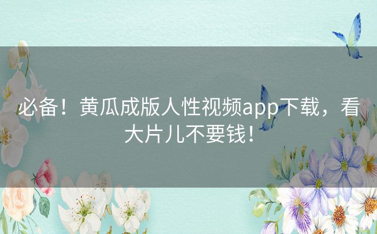 必备!黄瓜成版人性视频app下载,看大片儿不要钱! 必备!黄瓜成版人性视频app下载,看大片儿不要钱!