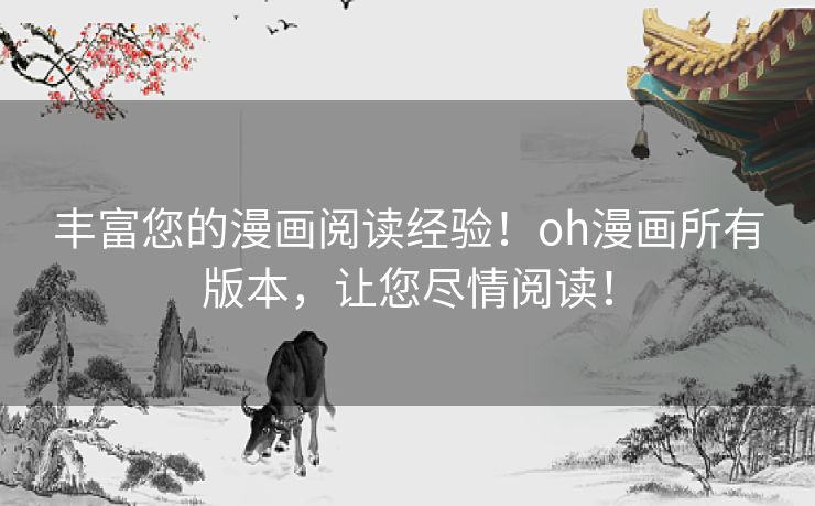 丰富您的漫画阅读经验!oh漫画所有版本,让您尽情阅读! 丰富您的漫画阅读经验!oh漫画所有版本,让您尽情阅读!