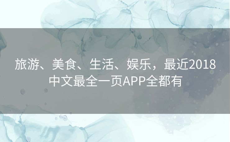 旅游、美食、生活、娱乐,最近2018中文最全一页APP全都有 旅游、美食、生活、娱乐,最近2018中文最全一页APP全都有