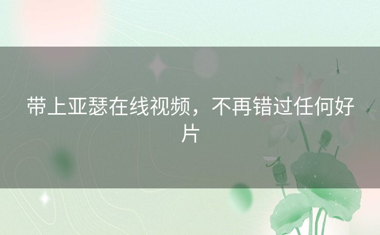 带上亚瑟在线视频，不再错过任何好片