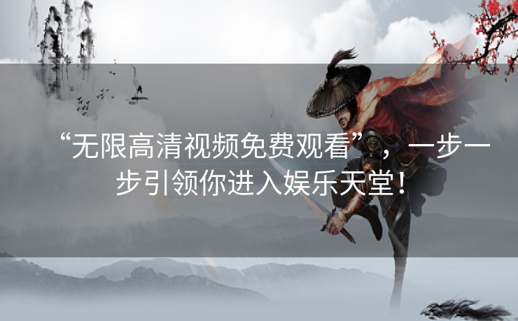 “无限高清视频免费观看”,一步一步引领你进入娱乐天堂! “无限高清视频免费观看”,一步一步引领你进入娱乐天堂!