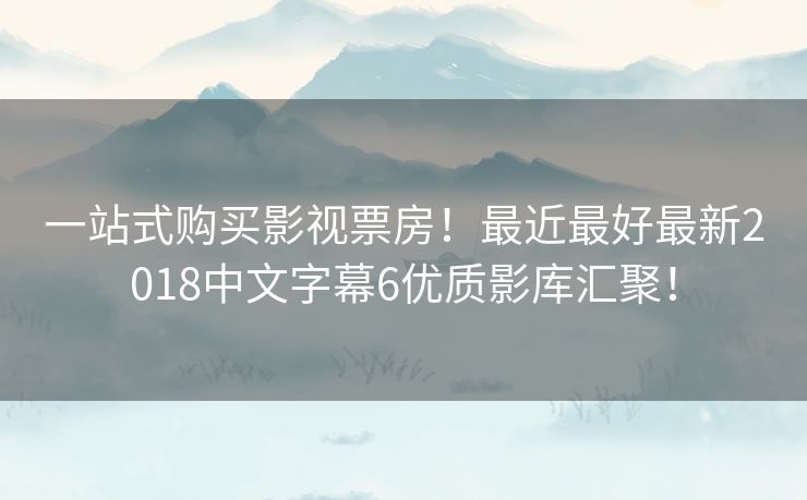一站式购买影视票房!最近最好最新2018中文字幕6优质影库汇聚! 一站式购买影视票房!最近最好最新2018中文字幕6优质影库汇聚!