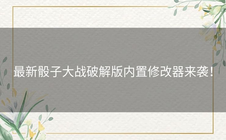 最新骰子大战破解版内置修改器来袭! 最新骰子大战破解版内置修改器来袭!