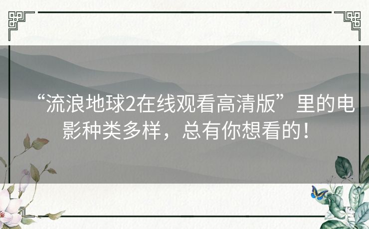 “流浪地球2在线观看高清版”里的电影种类多样,总有你想看的! “流浪地球2在线观看高清版”里的电影种类多样,总有你想看的!