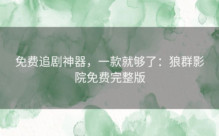 免费追剧神器,一款就够了:狼群影院免费完整版 免费追剧神器,一款就够了:狼群影院免费完整版