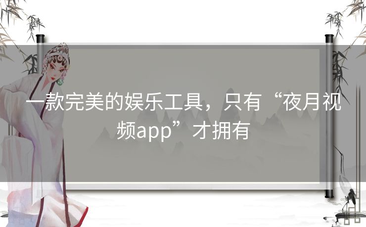 一款完美的娱乐工具，只有“夜月视频app”才拥有