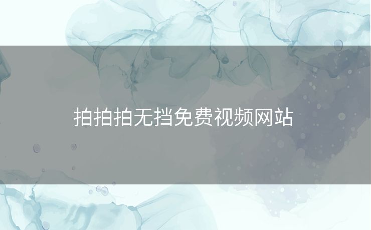 拍拍拍无挡免费视频网站 拍拍拍无挡免费视频网站