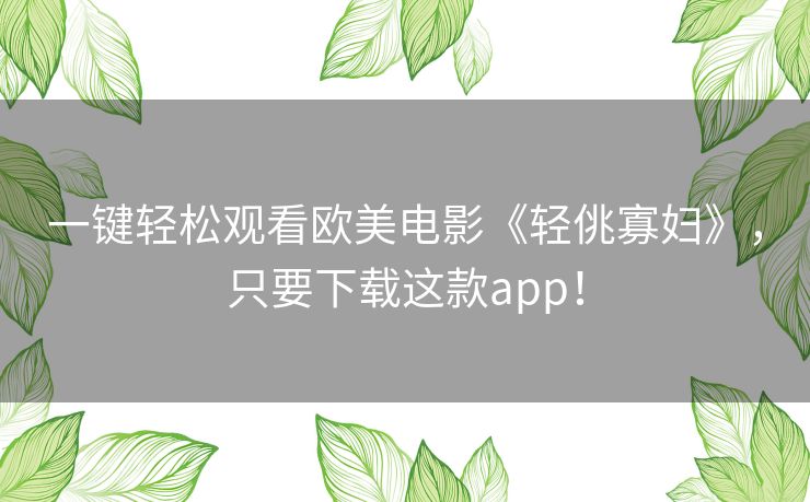 一键轻松观看欧美电影《轻佻寡妇》，只要下载这款app！