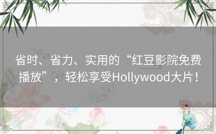 省时、省力、实用的“红豆影院免费播放”,轻松享受Hollywood大片! 省时、省力、实用的“红豆影院免费播放”,轻松享受Hollywood大片!