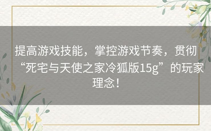提高游戏技能,掌控游戏节奏,贯彻“死宅与天使之家冷狐版15g”的玩家理念! 提高游戏技能,掌控游戏节奏,贯彻“死宅与天使之家冷狐版15g”的玩家理念!