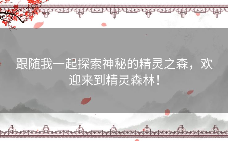 跟随我一起探索神秘的精灵之森,欢迎来到精灵森林! 跟随我一起探索神秘的精灵之森,欢迎来到精灵森林!