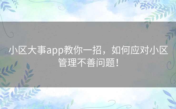 小区大事app教你一招，如何应对小区管理不善问题！