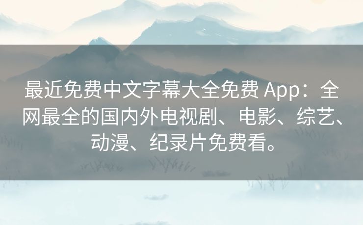 最近免费中文字幕大全免费 App:全网最全的国内外电视剧、电影、综艺、动漫、纪录片免费看。 最近免费中文字幕大全免费 App:全网最全的国内外电视剧、电影、综艺、动漫、纪录片免费看。