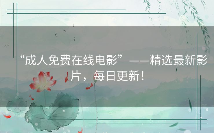 “成人免费在线电影”——精选最新影片,每日更新! “成人免费在线电影”——精选最新影片,每日更新!
