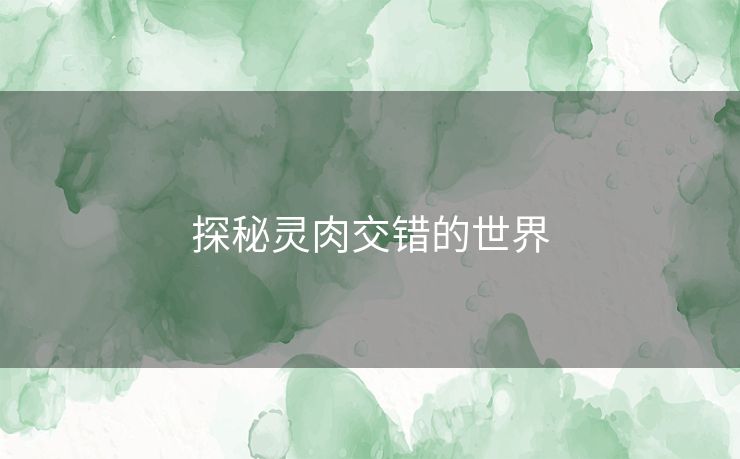 探秘灵肉交错的世界 探秘灵肉交错的世界