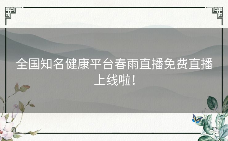 全国知名健康平台春雨直播免费直播上线啦！