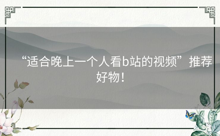 “适合晚上一个人看b站的视频”推荐好物！