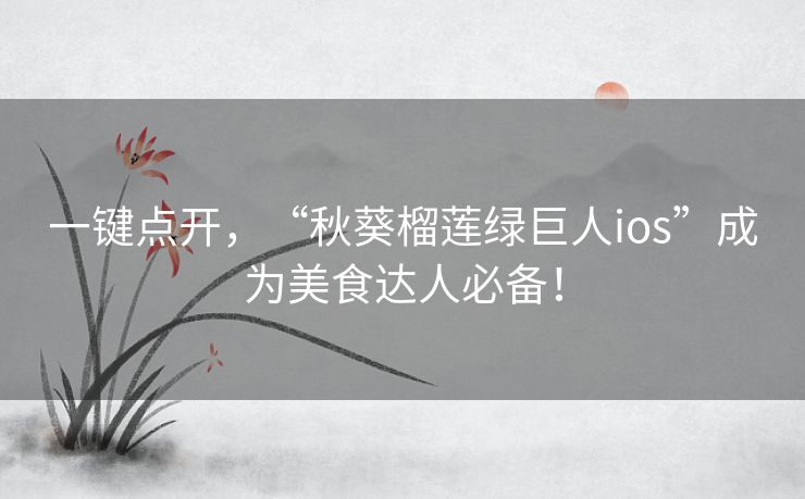 一键点开，“秋葵榴莲绿巨人ios”成为美食达人必备！