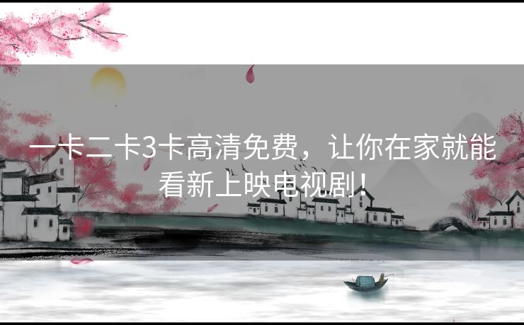 一卡二卡3卡高清免费，让你在家就能看新上映电视剧！