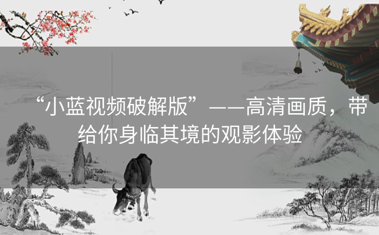 “小蓝视频破解版”——高清画质,带给你身临其境的观影体验 “小蓝视频破解版”——高清画质,带给你身临其境的观影体验