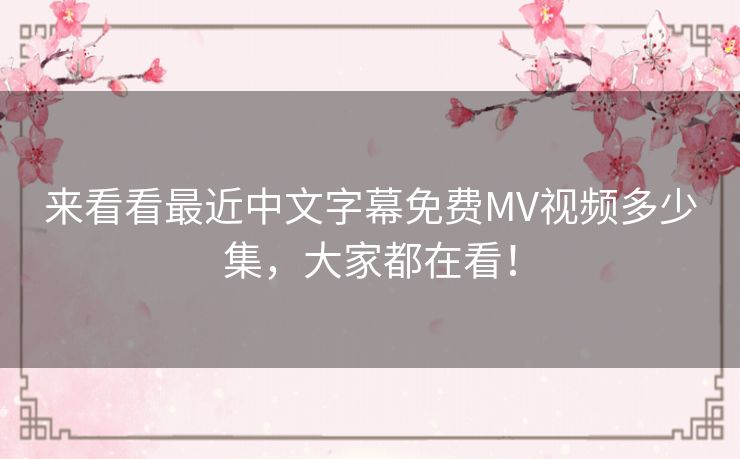 来看看最近中文字幕免费MV视频多少集，大家都在看！