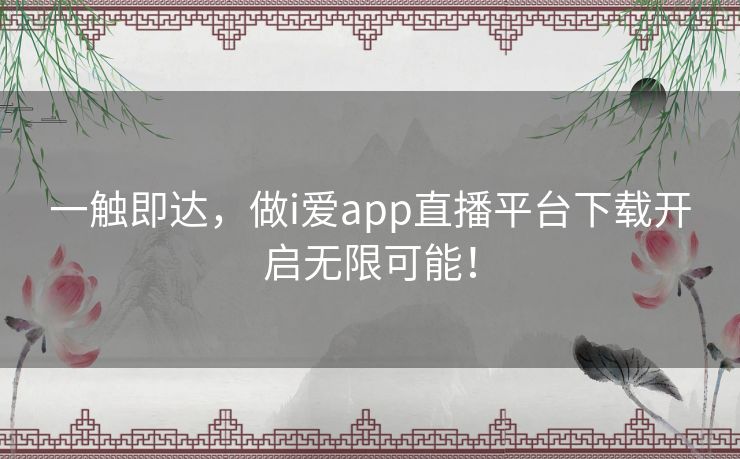 一触即达,做i爱app直播平台下载开启无限可能! 一触即达,做i爱app直播平台下载开启无限可能!