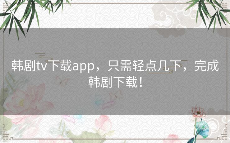 韩剧tv下载app,只需轻点几下,完成韩剧下载! 韩剧tv下载app,只需轻点几下,完成韩剧下载!