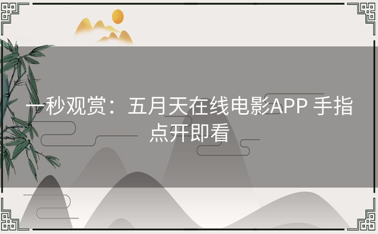 一秒观赏:五月天在线电影APP 手指点开即看 一秒观赏:五月天在线电影APP 手指点开即看