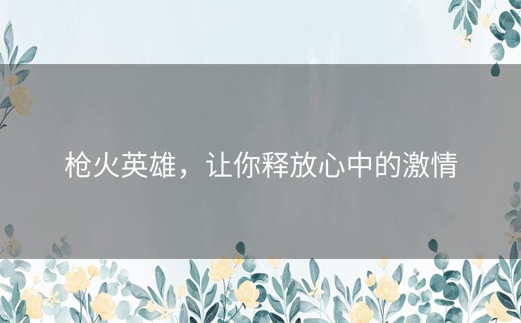 枪火英雄,让你释放心中的激情 枪火英雄,让你释放心中的激情