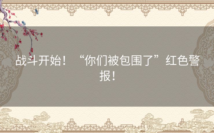 战斗开始!“你们被包围了”红色警报! 战斗开始!“你们被包围了”红色警报!