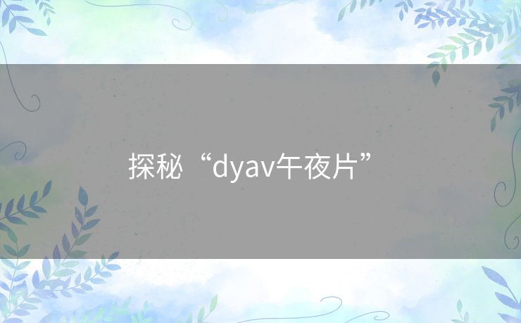 探秘“dyav午夜片” 探秘“dyav午夜片”