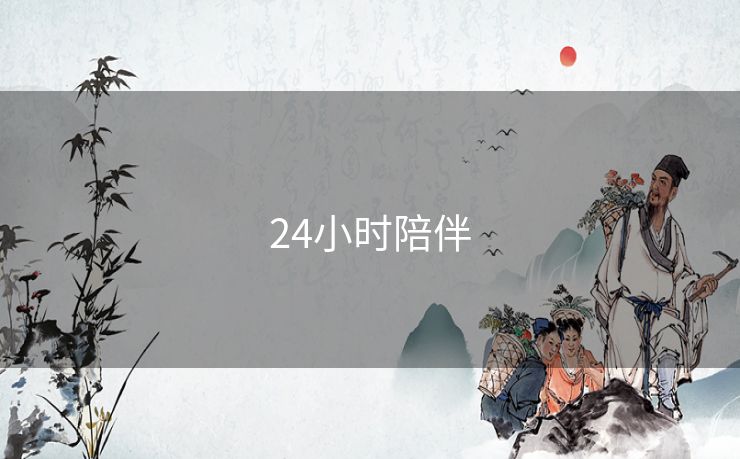 24小时陪伴 24小时陪伴