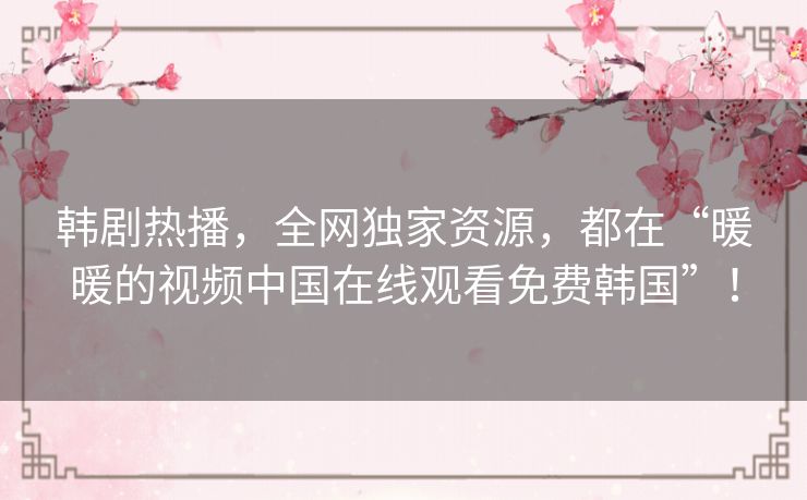 韩剧热播,全网独家资源,都在“暖暖的视频中国在线观看免费韩国”! 韩剧热播,全网独家资源,都在“暖暖的视频中国在线观看免费韩国”!