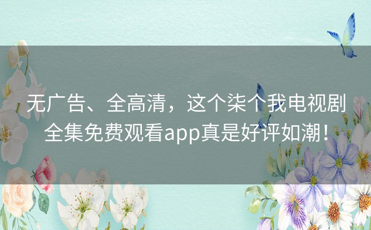 无广告、全高清,这个柒个我电视剧全集免费观看app真是好评如潮! 无广告、全高清,这个柒个我电视剧全集免费观看app真是好评如潮!