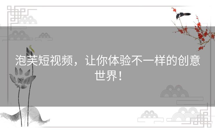泡芙短视频,让你体验不一样的创意世界! 泡芙短视频,让你体验不一样的创意世界!