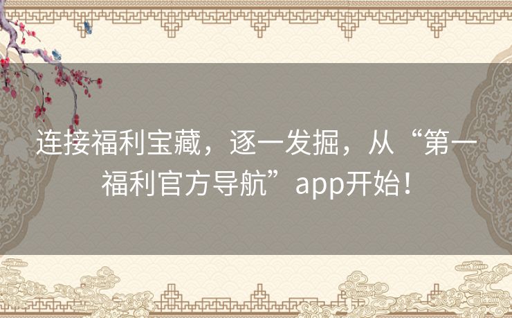 连接福利宝藏,逐一发掘,从“第一福利官方导航”app开始! 连接福利宝藏,逐一发掘,从“第一福利官方导航”app开始!