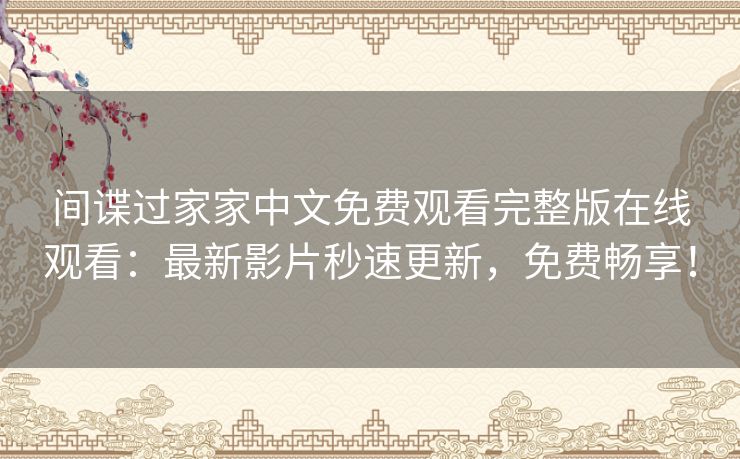 间谍过家家中文免费观看完整版在线观看:最新影片秒速更新,免费畅享! 间谍过家家中文免费观看完整版在线观看:最新影片秒速更新,免费畅享!