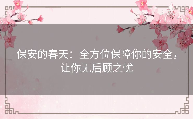 保安的春天:全方位保障你的安全,让你无后顾之忧 保安的春天:全方位保障你的安全,让你无后顾之忧