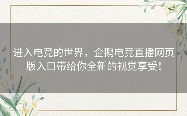 进入电竞的世界，企鹅电竞直播网页版入口带给你全新的视觉享受！