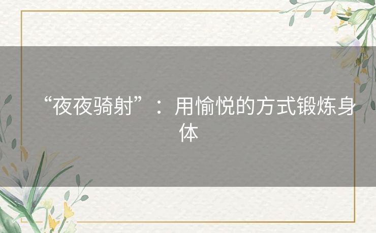 “夜夜骑射”:用愉悦的方式锻炼身体 “夜夜骑射”:用愉悦的方式锻炼身体