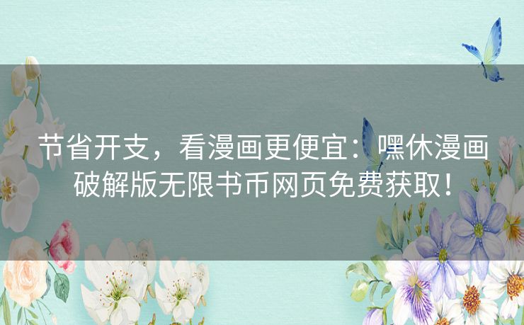 节省开支,看漫画更便宜:嘿休漫画破解版无限书币网页免费获取! 节省开支,看漫画更便宜:嘿休漫画破解版无限书币网页免费获取!