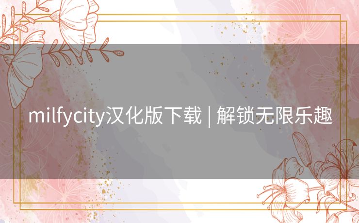 milfycity汉化版下载 | 解锁无限乐趣 milfycity汉化版下载 | 解锁无限乐趣