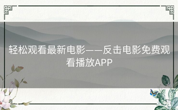 轻松观看最新电影——反击电影免费观看播放APP 轻松观看最新电影——反击电影免费观看播放APP