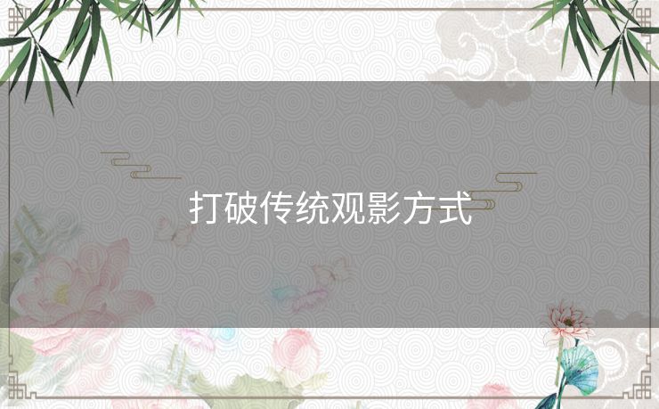 打破传统观影方式 打破传统观影方式