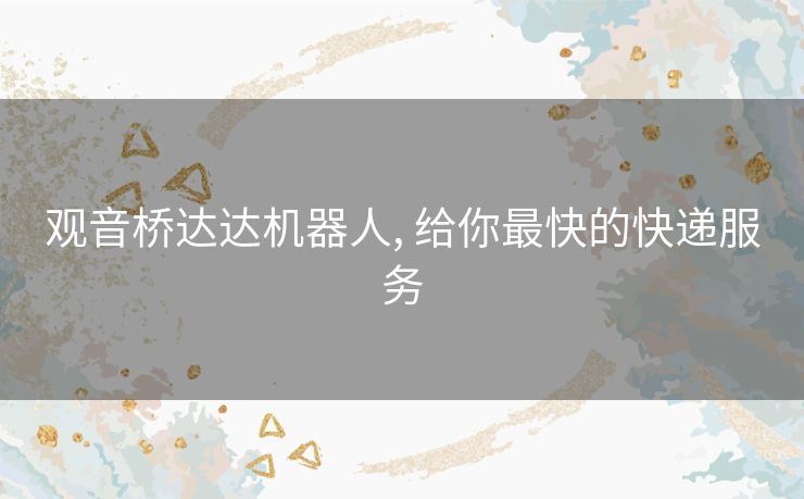 观音桥达达机器人, 给你最快的快递服务