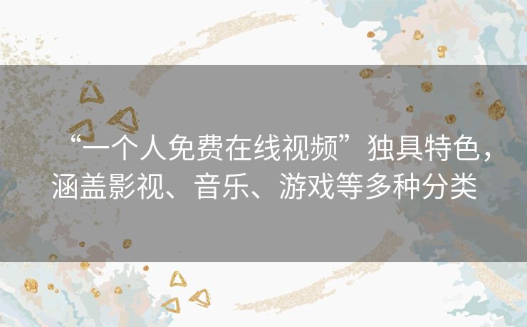 “一个人免费在线视频”独具特色,涵盖影视、音乐、游戏等多种分类 “一个人免费在线视频”独具特色,涵盖影视、音乐、游戏等多种分类