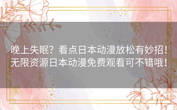 晚上失眠?看点日本动漫放松有妙招!无限资源日本动漫免费观看可不错哦! 晚上失眠?看点日本动漫放松有妙招!无限资源日本动漫免费观看可不错哦!